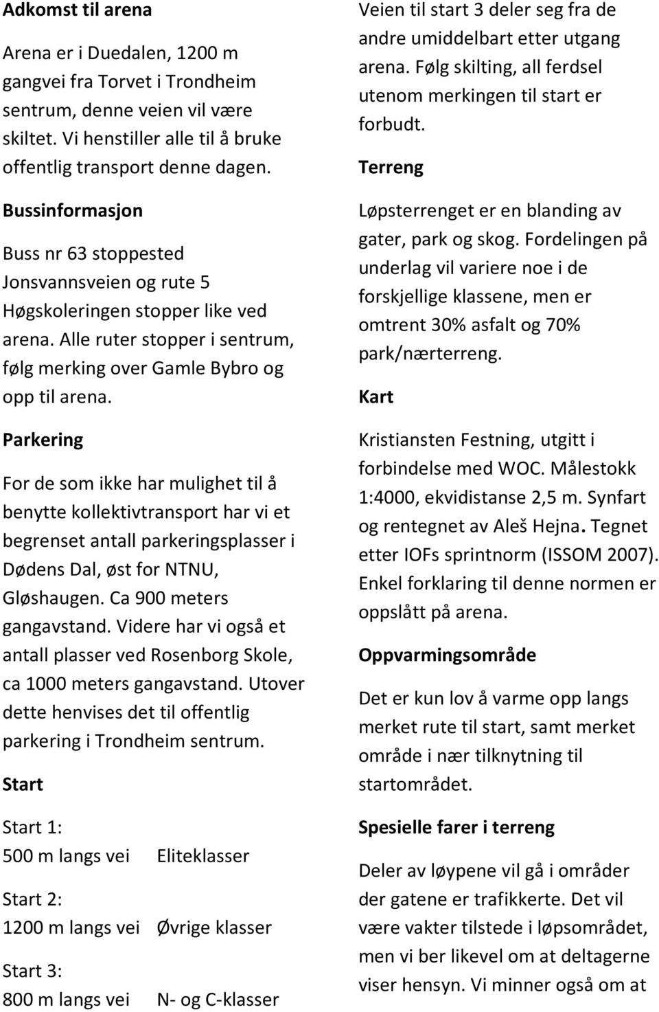 Parkering For de som ikke har mulighet til å benytte kollektivtransport har vi et begrenset antall parkeringsplasser i Dødens Dal, øst for NTNU, Gløshaugen. Ca 900 meters gangavstand.