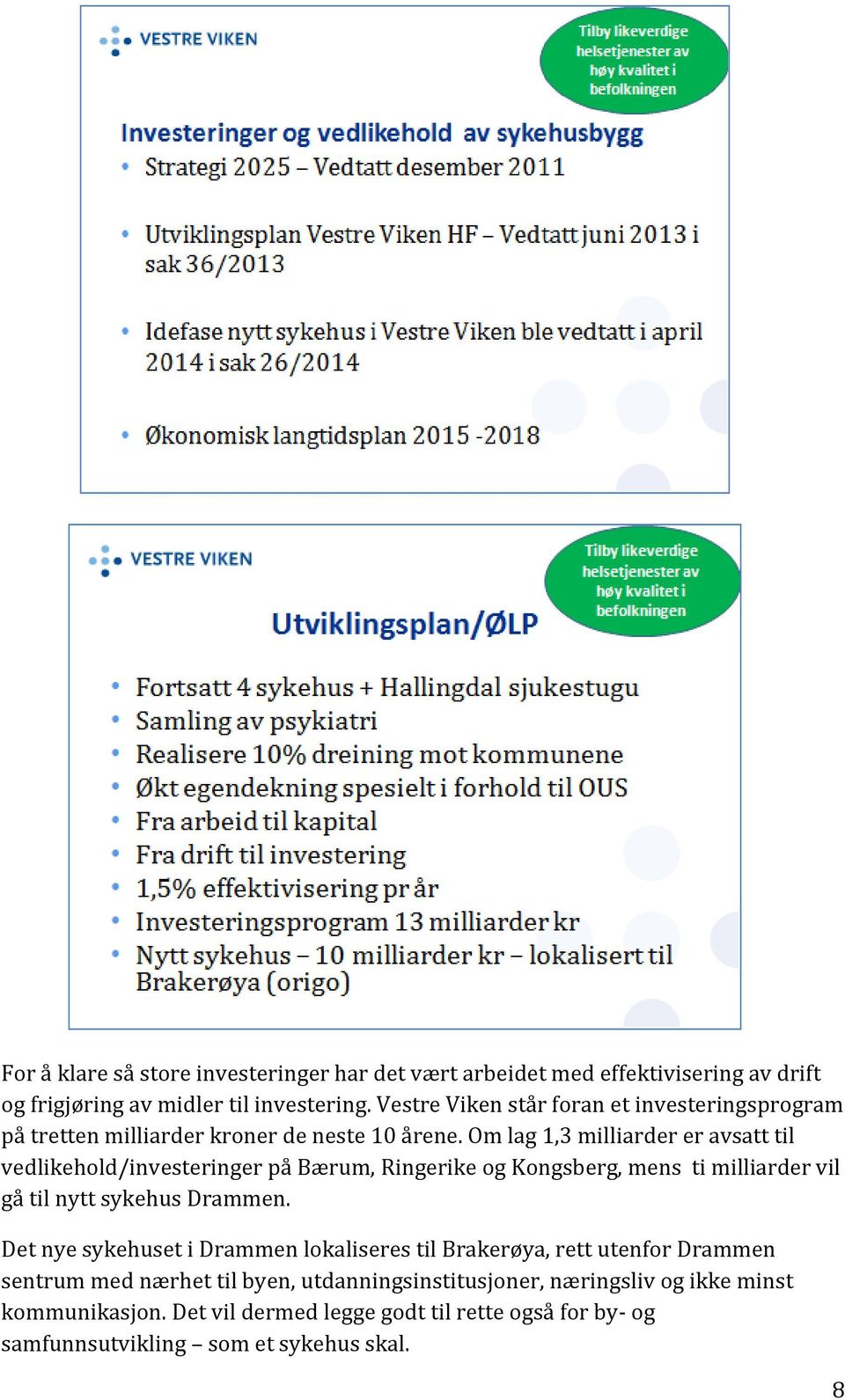 Om lag 1,3 milliarder er avsatt til vedlikehold/investeringer på Bærum, Ringerike og Kongsberg, mens ti milliarder vil gå til nytt sykehus Drammen.