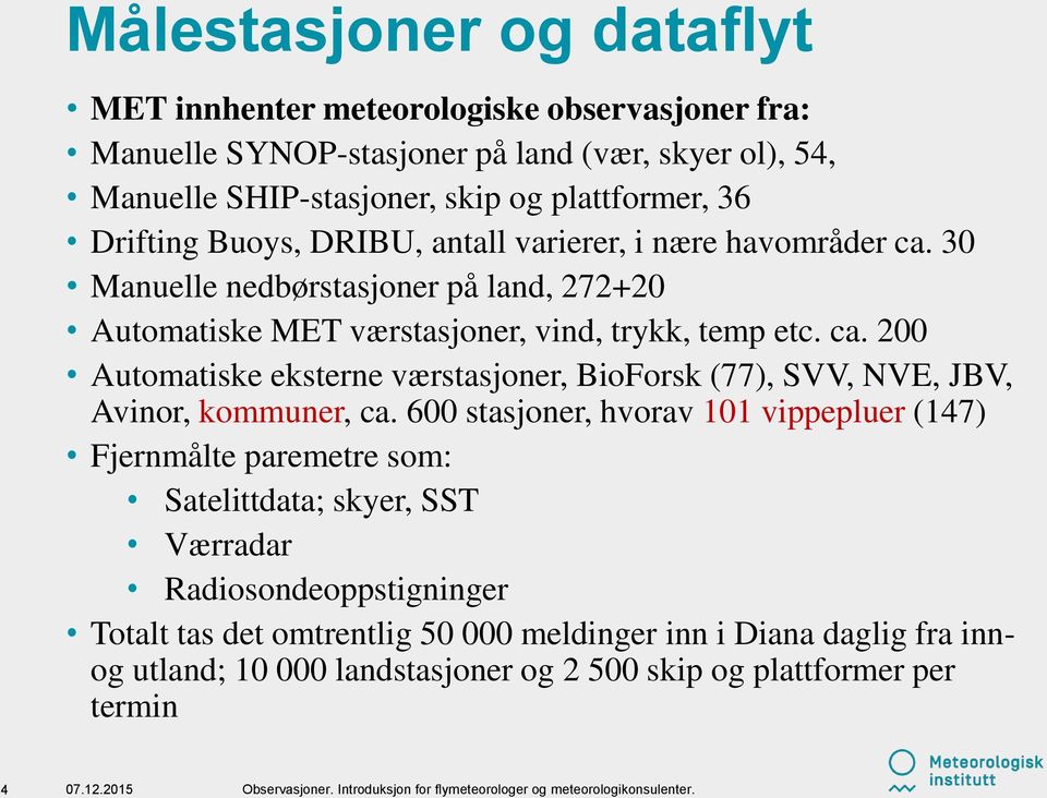 600 stasjoner, hvorav 101 vippepluer (147) Fjernmålte paremetre som: Satelittdata; skyer, SST Værradar Radiosondeoppstigninger Totalt tas det omtrentlig 50 000 meldinger inn i Diana daglig fra