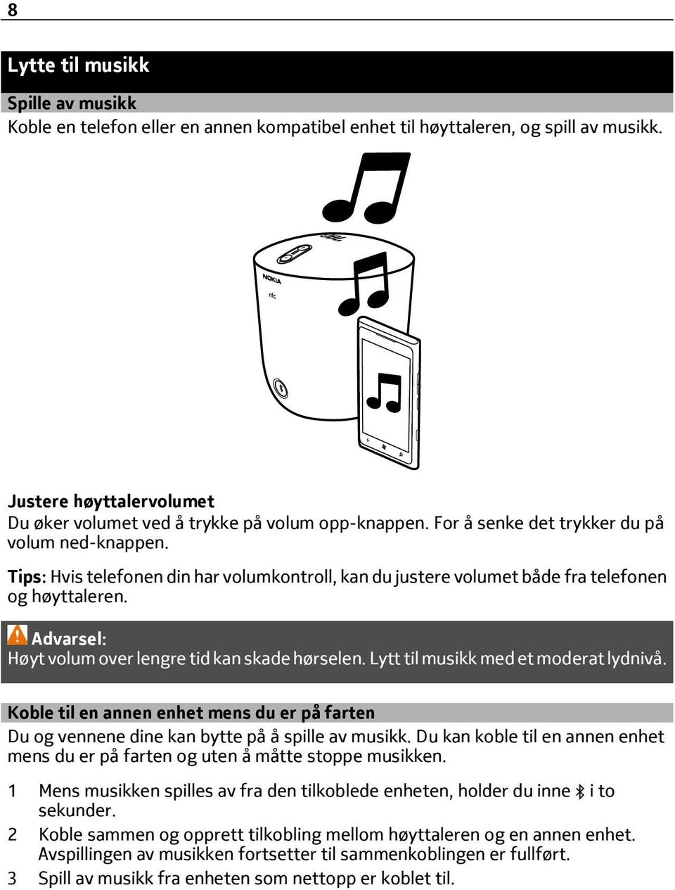 Advarsel: Høyt volum over lengre tid kan skade hørselen. Lytt til musikk med et moderat lydnivå. Koble til en annen enhet mens du er på farten Du og vennene dine kan bytte på å spille av musikk.