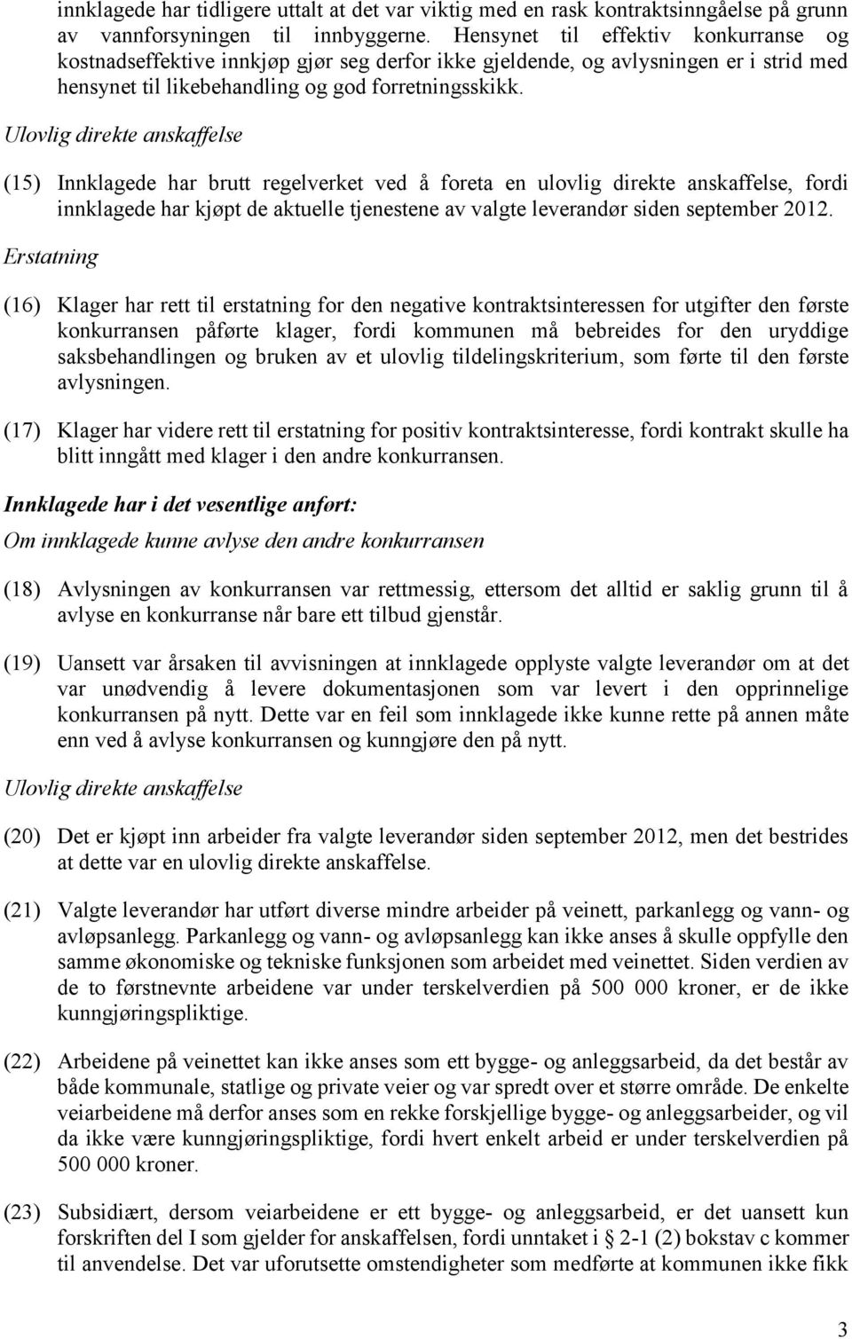 Ulovlig direkte anskaffelse (15) Innklagede har brutt regelverket ved å foreta en ulovlig direkte anskaffelse, fordi innklagede har kjøpt de aktuelle tjenestene av valgte leverandør siden september