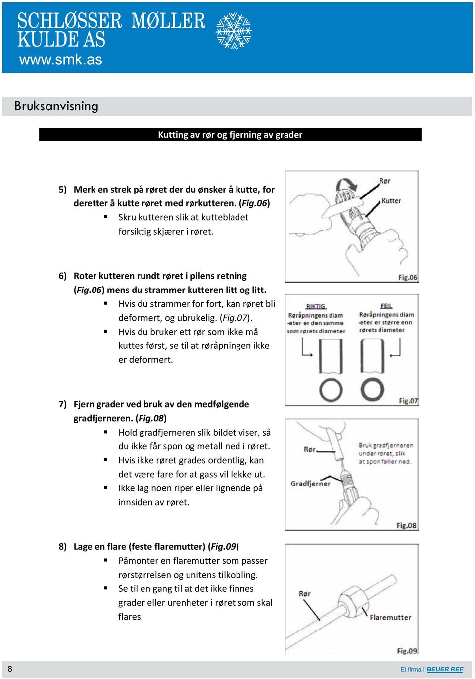 Hvis du bruker ett rør som ikke må kuttes først, se til at røråpningen ikke er deformert. 7) Fjern grader ved bruk av den medfølgende gradfjerneren. (Fig.