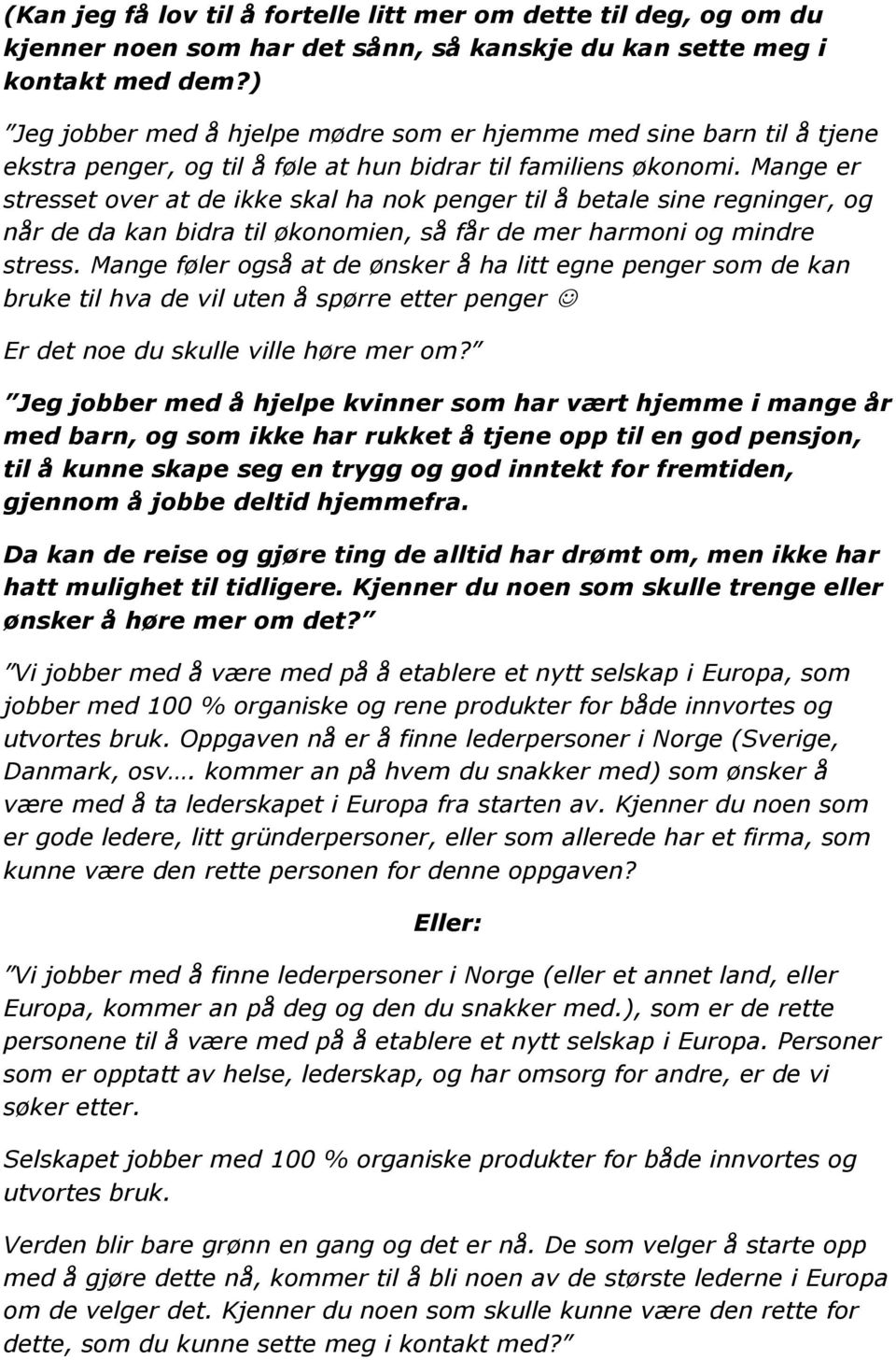 Mange er stresset over at de ikke skal ha nok penger til å betale sine regninger, og når de da kan bidra til økonomien, så får de mer harmoni og mindre stress.