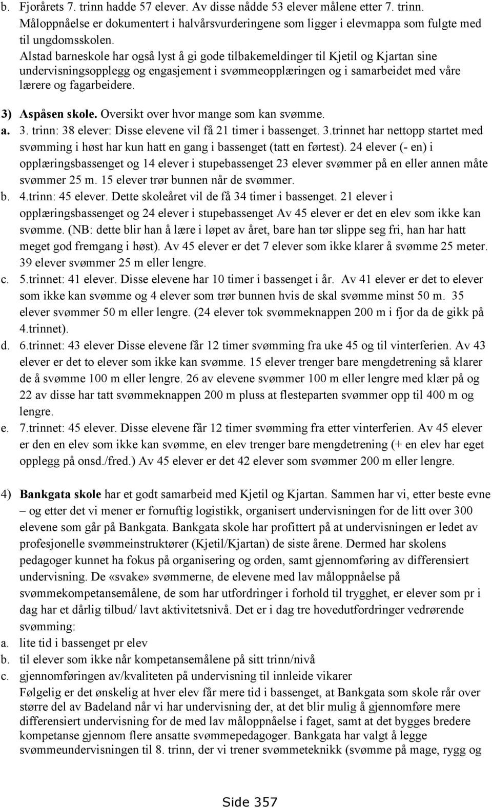 3) Aspåsen skole. Oversikt over hvor mange som kan svømme. a. 3. trinn: 38 elever: Disse elevene vil få 21 timer i bassenget. 3.trinnet har nettopp startet med svømming i høst har kun hatt en gang i bassenget (tatt en førtest).