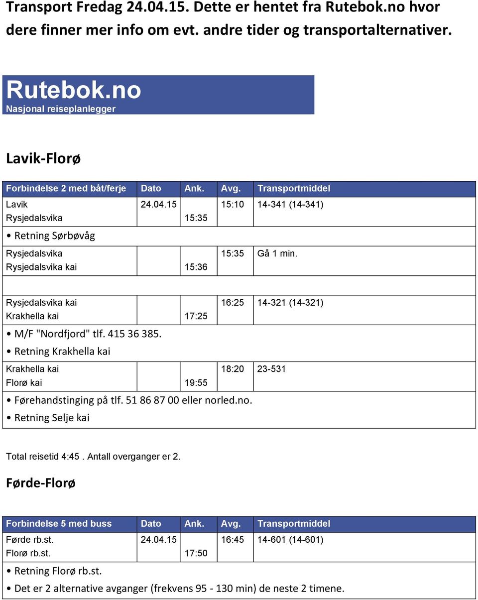 no Nasjonal reiseplanlegger Lavik-Florø Lavik Rysjedalsvika Retning Sørbøvåg 15:35 15:10 14-341 (14-341) Rysjedalsvika Rysjedalsvika kai 15:36 15:35 Gå 1 min.