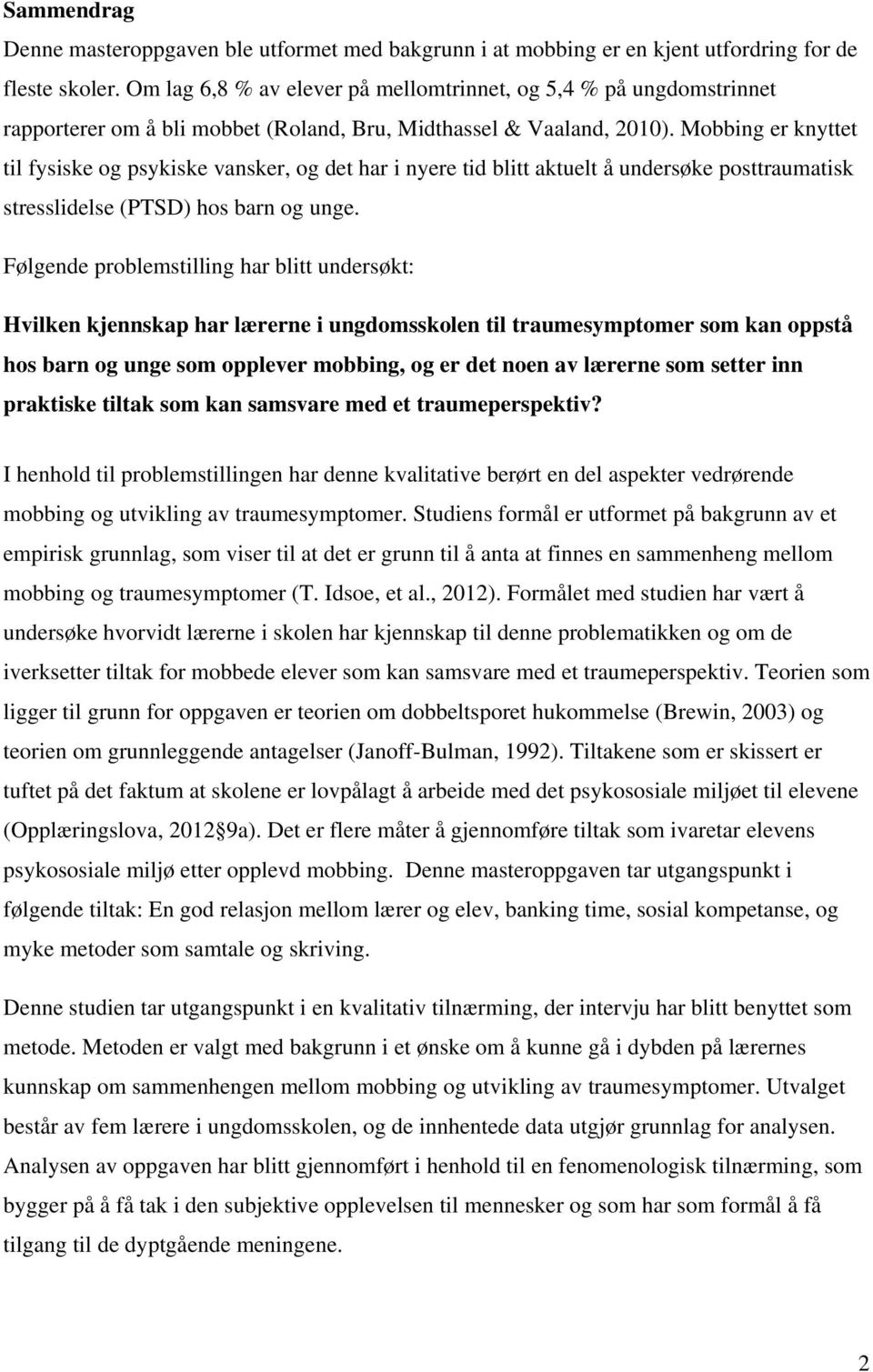 Mobbing er knyttet til fysiske og psykiske vansker, og det har i nyere tid blitt aktuelt å undersøke posttraumatisk stresslidelse (PTSD) hos barn og unge.