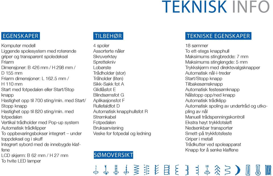 med fotpedalen Vertikal trådholder med Pop-up system Automatisk trådklipper To oppbevaringsbokser integrert under toppdeksel og i skuff Integrert sybord med de innebygde klaffene LCD skjerm: B 62 mm