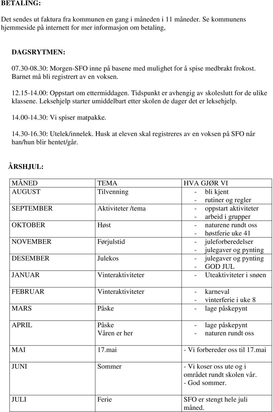 Tidspunkt er avhengig av skoleslutt for de ulike klassene. Leksehjelp starter umiddelbart etter skolen de dager det er leksehjelp. 14.00-14.30: Vi spiser matpakke. 14.30-16.30: Utelek/innelek.