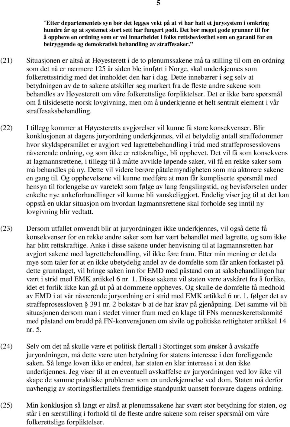 (21) Situasjonen er altså at Høyesterett i de to plenumssakene må ta stilling til om en ordning som det nå er nærmere 125 år siden ble innført i Norge, skal underkjennes som folkerettsstridig med det