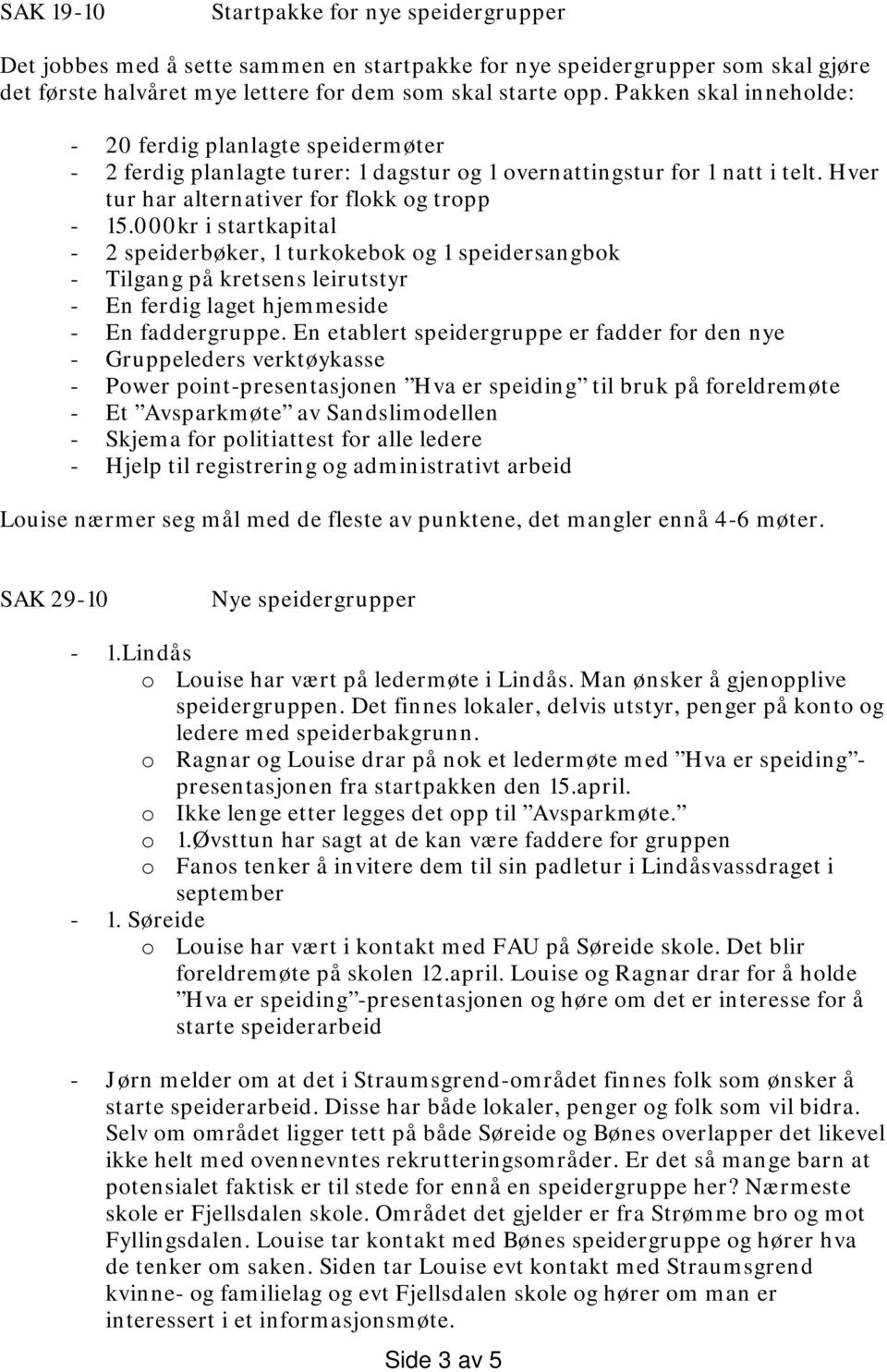 000kr i startkapital - 2 speiderbøker, 1 turkokebok og 1 speidersangbok - Tilgang på kretsens leirutstyr - En ferdig laget hjemmeside - En faddergruppe.