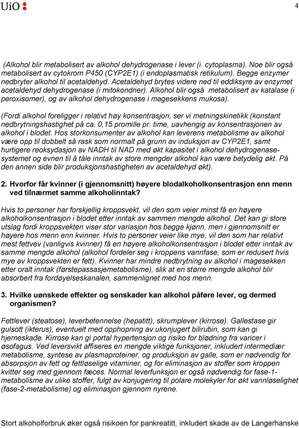 Alkohol blir også metabolisert av katalase (i peroxisomer), og av alkohol dehydrogenase i magesekkens mukosa).