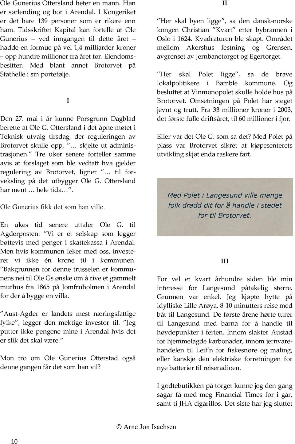 Med blant annet Brotorvet på Stathelle i sin portefølje. I Den 27. mai i år kunne Porsgrunn Dagblad berette at Ole G.