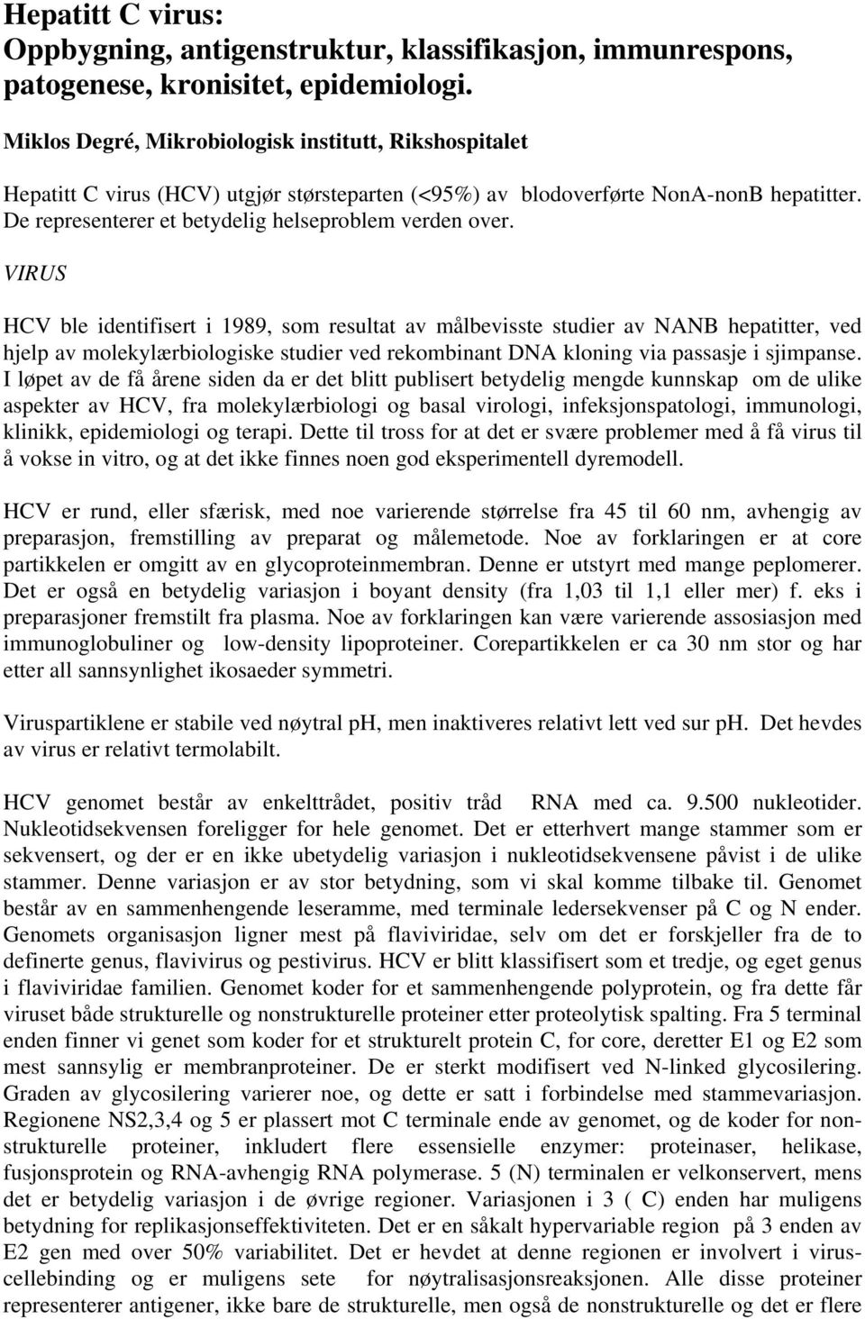 VIRUS HCV ble identifisert i 1989, som resultat av målbevisste studier av NANB hepatitter, ved hjelp av molekylærbiologiske studier ved rekombinant DNA kloning via passasje i sjimpanse.