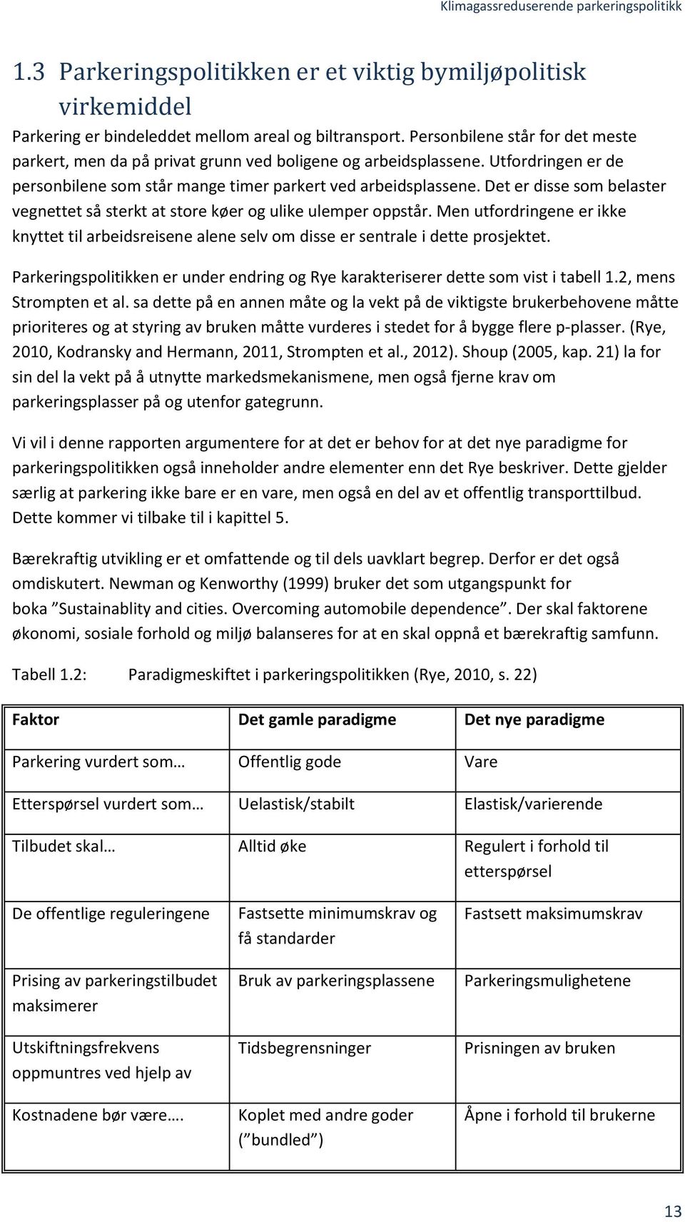 Det er disse som belaster vegnettet så sterkt at store køer og ulike ulemper oppstår. Men utfordringene er ikke knyttet til arbeidsreisene alene selv om disse er sentrale i dette prosjektet.