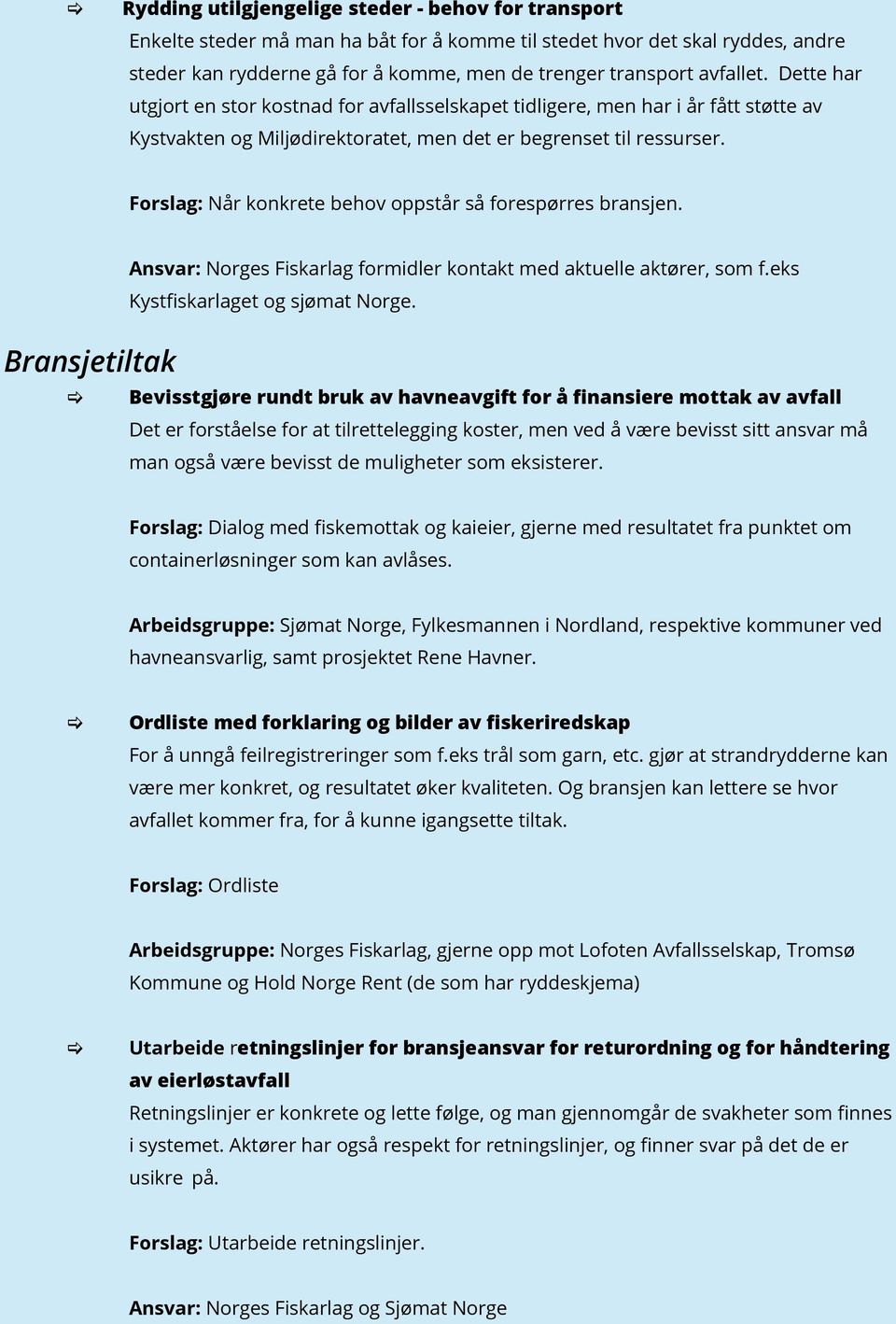 Forslag: Når konkrete behov oppstår så forespørres bransjen. Bransjetiltak Ansvar: Norges Fiskarlag formidler kontakt med aktuelle aktører, som f.eks Kystfiskarlaget og sjømat Norge.