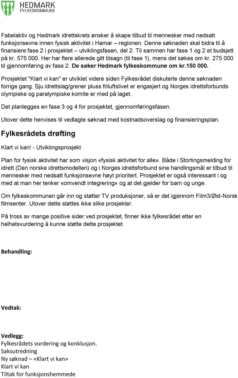 Her har flere allerede gitt tilsagn (til fase 1), mens det søkes om kr. 275 000 til gjennomføring av fase 2. De søker Hedmark fylkeskommune om kr.150 000.