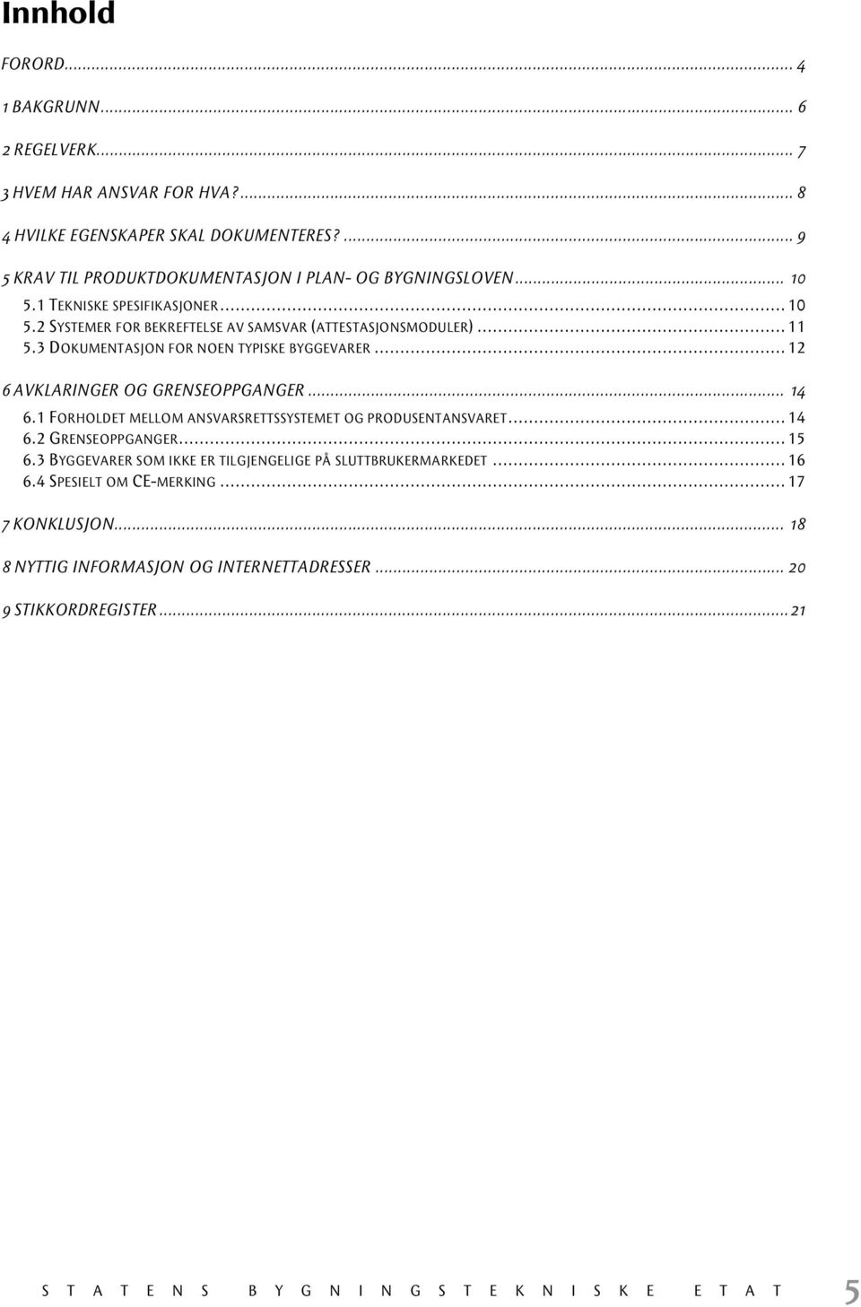 .. 11 5.3 DOKUMENTASJON FOR NOEN TYPISKE BYGGEVARER... 12 6 AVKLARINGER OG GRENSEOPPGANGER... 14 6.1 FORHOLDET MELLOM ANSVARSRETTSSYSTEMET OG PRODUSENTANSVARET... 14 6.2 GRENSEOPPGANGER.