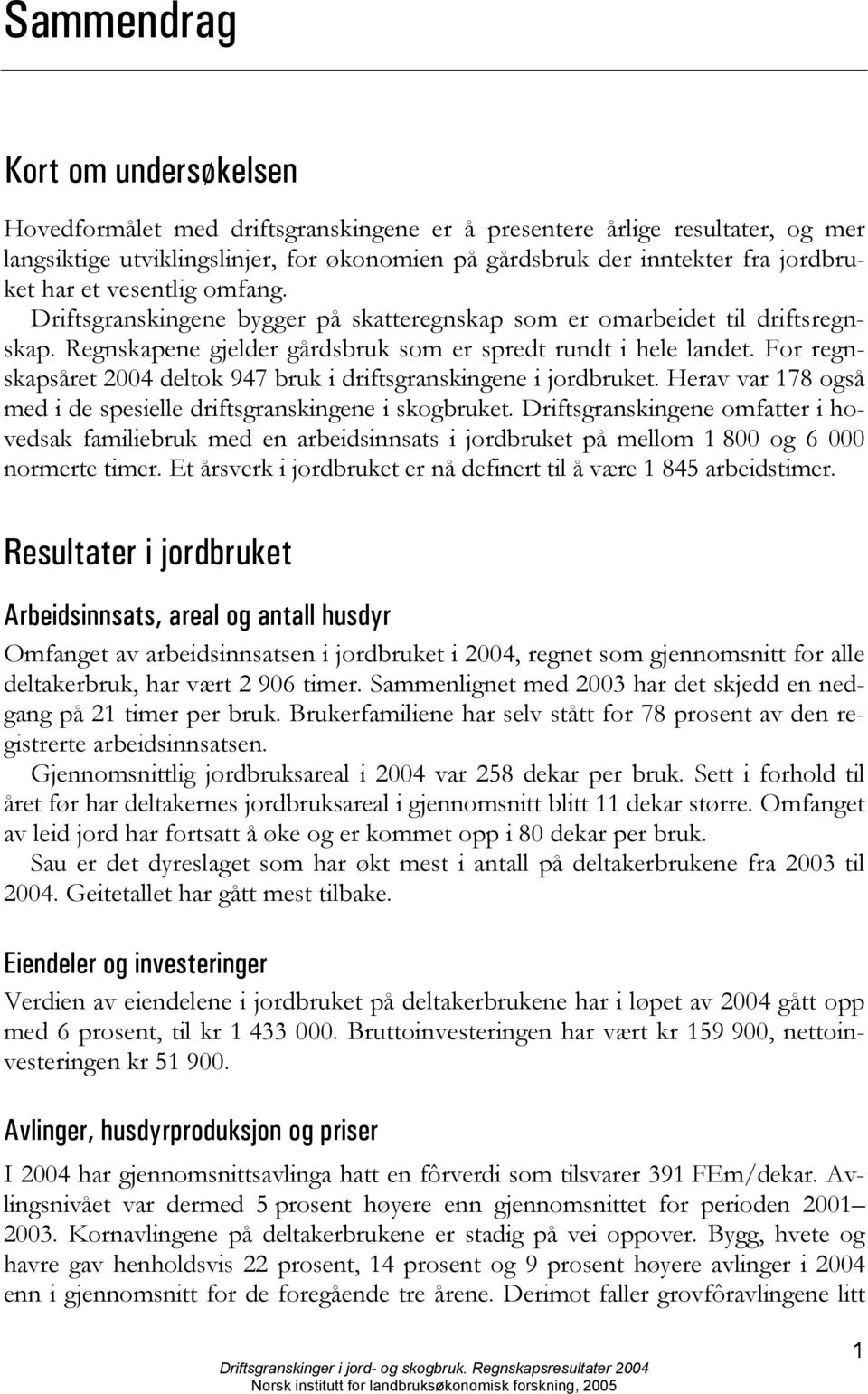 For regnskapsåret 2004 deltok 947 bruk i driftsgranskingene i jordbruket. Herav var 178 også med i de spesielle driftsgranskingene i skogbruket.