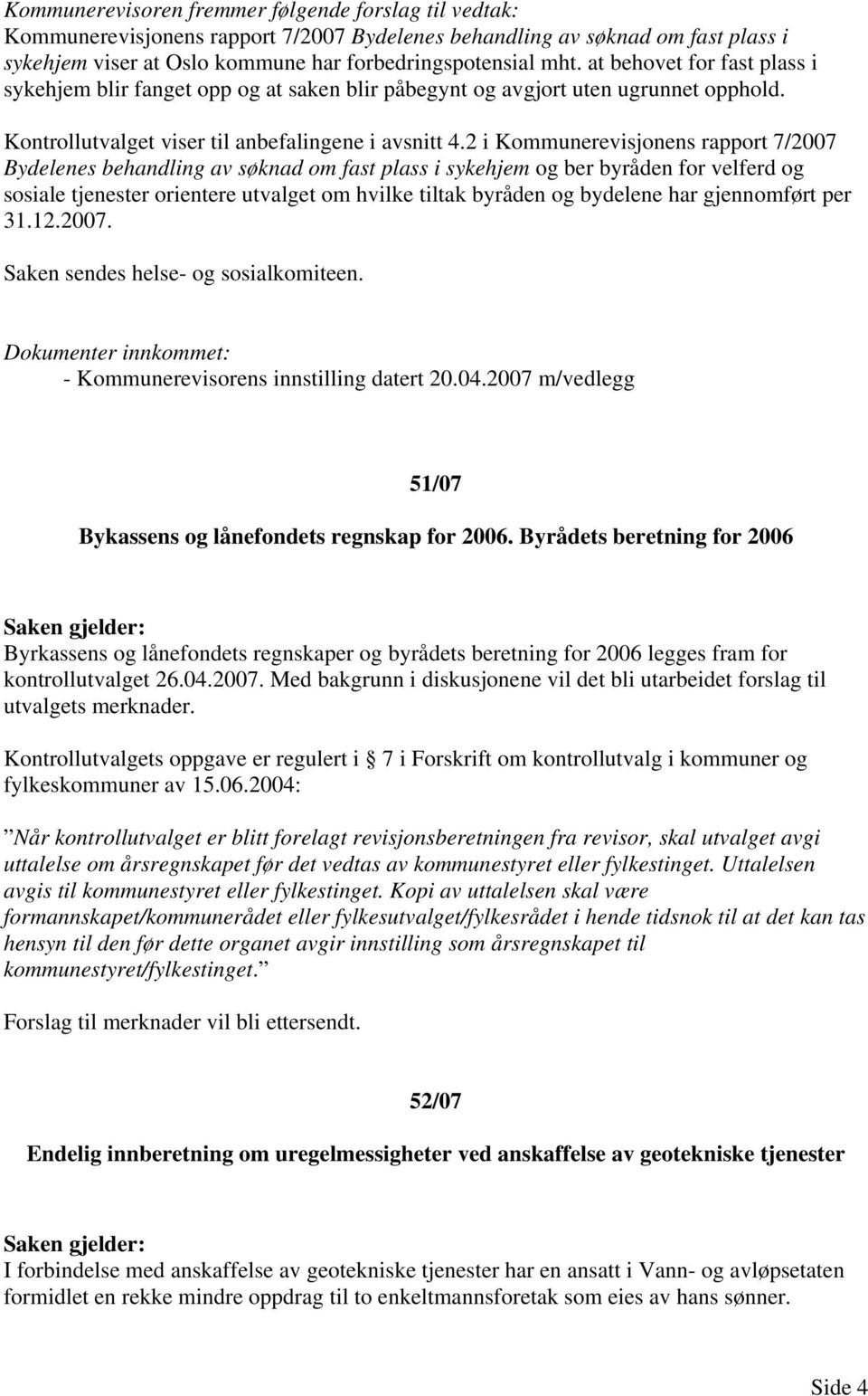 2 i Kommunerevisjonens rapport 7/2007 Bydelenes behandling av søknad om fast plass i sykehjem og ber byråden for velferd og sosiale tjenester orientere utvalget om hvilke tiltak byråden og bydelene