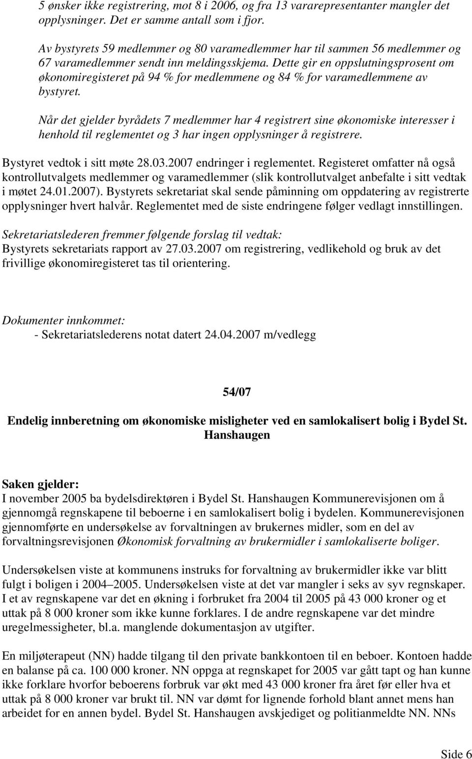 Dette gir en oppslutningsprosent om økonomiregisteret på 94 % for medlemmene og 84 % for varamedlemmene av bystyret.