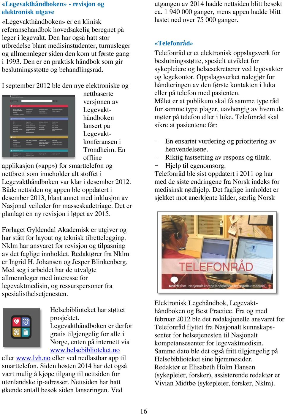 I september 2012 ble den nye elektroniske og nettbaserte versjonen av Legevakthåndboken lansert på Legevaktkonferansen i Trondheim.