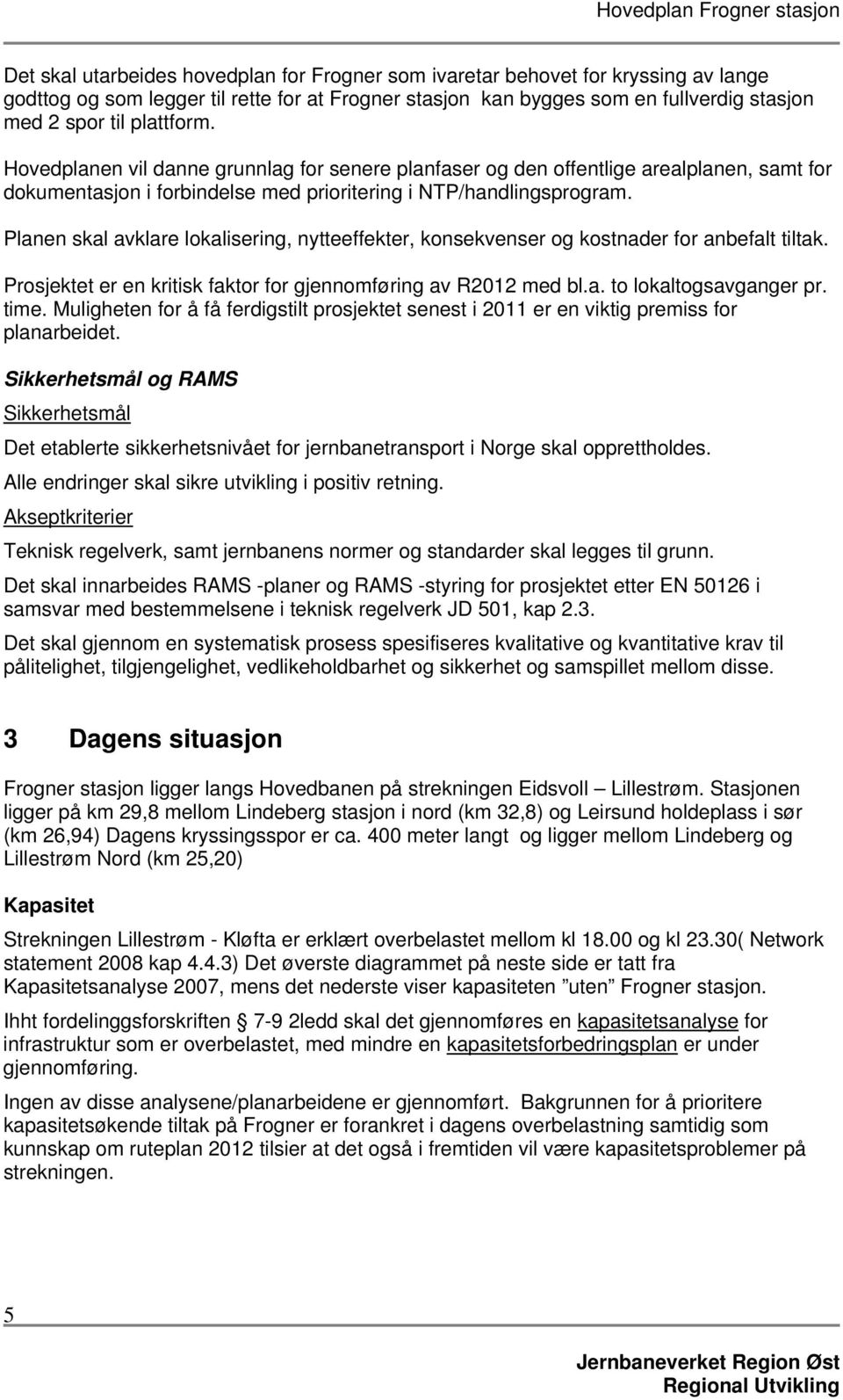 Planen skal avklare lokalisering, nytteeffekter, konsekvenser og kostnader for anbefalt tiltak. Prosjektet er en kritisk faktor for gjennomføring av R2012 med bl.a. to lokaltogsavganger pr. time.