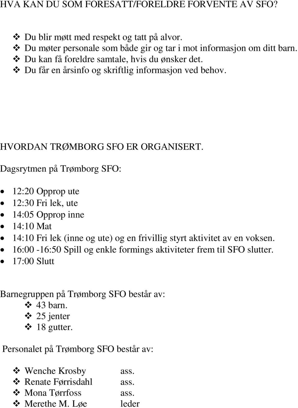 Dagsrytmen på Trømborg SFO: 12:20 Opprop ute 12:30 Fri lek, ute 14:05 Opprop inne 14:10 Mat 14:10 Fri lek (inne og ute) og en frivillig styrt aktivitet av en voksen.