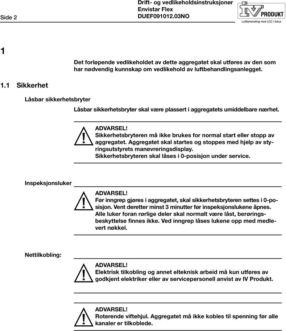 Aggregatet skal startes og stoppes med hjelp av styringsutstyrets manøvreringsdisplay. Sikkerhetsbryteren skal låses i 0-posisjon under service. Inspeksjonsluker ADVARSEL!