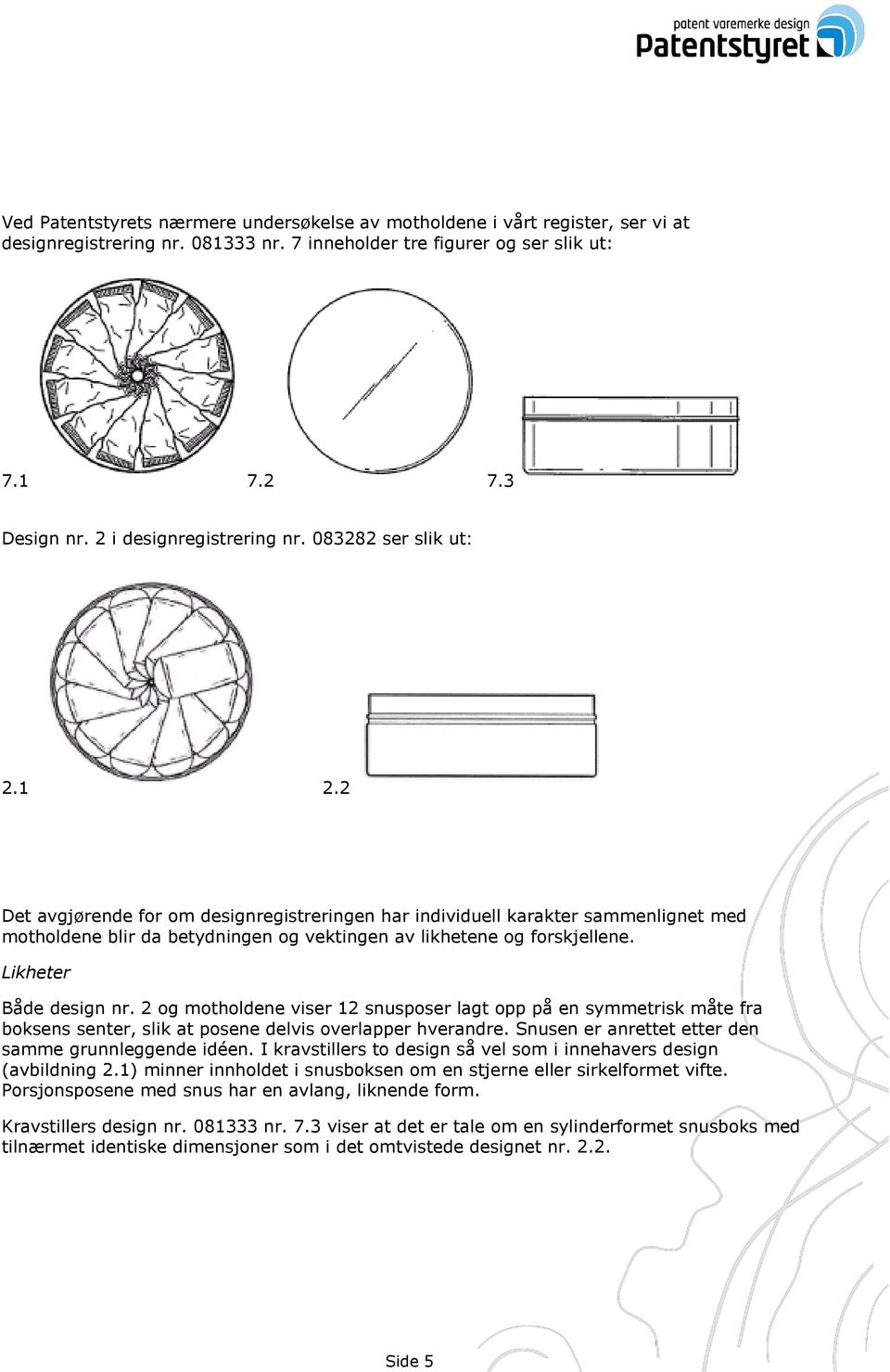 2 Det avgjørende for om designregistreringen har individuell karakter sammenlignet med motholdene blir da betydningen og vektingen av likhetene og forskjellene. Likheter Både design nr.