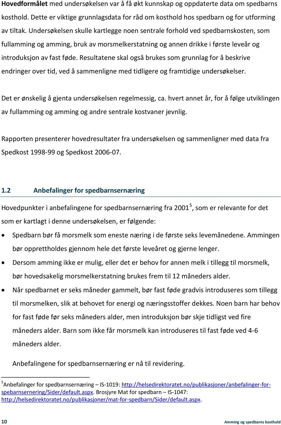 Resultatene skal også brukes som grunnlag for å beskrive endringer over tid, ved å sammenligne med tidligere og framtidige undersøkelser. Det er ønskelig å gjenta undersøkelsen regelmessig, ca.