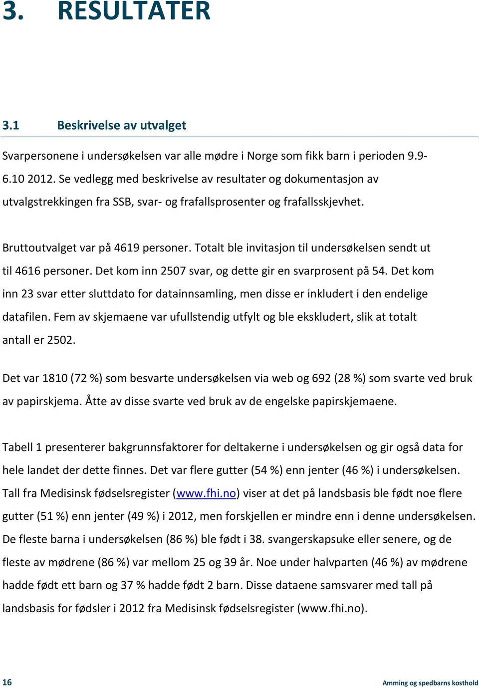 Totalt ble invitasjon til undersøkelsen sendt ut til 4616 personer. Det kom inn 2507 svar, og dette gir en svarprosent på 54.