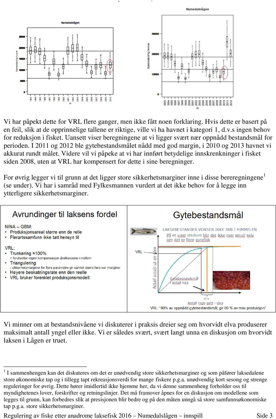 Videre vil vi påpeke at vi har innført betydelige innskrenkninger i fisket siden 2008, uten at VRL har kompensert for dette i sine beregninger.