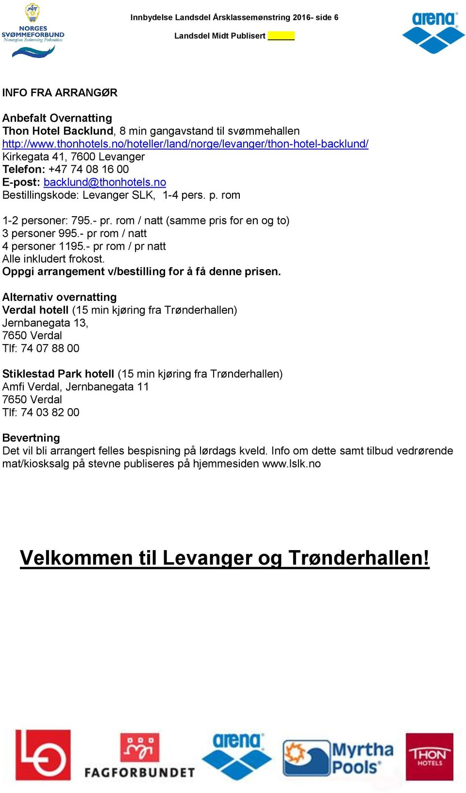 - pr. rom / natt (samme pris for en og to) 3 personer 995.- pr rom / natt 4 personer 1195.- pr rom / pr natt Alle inkludert frokost. Oppgi arrangement v/bestilling for å få denne prisen.