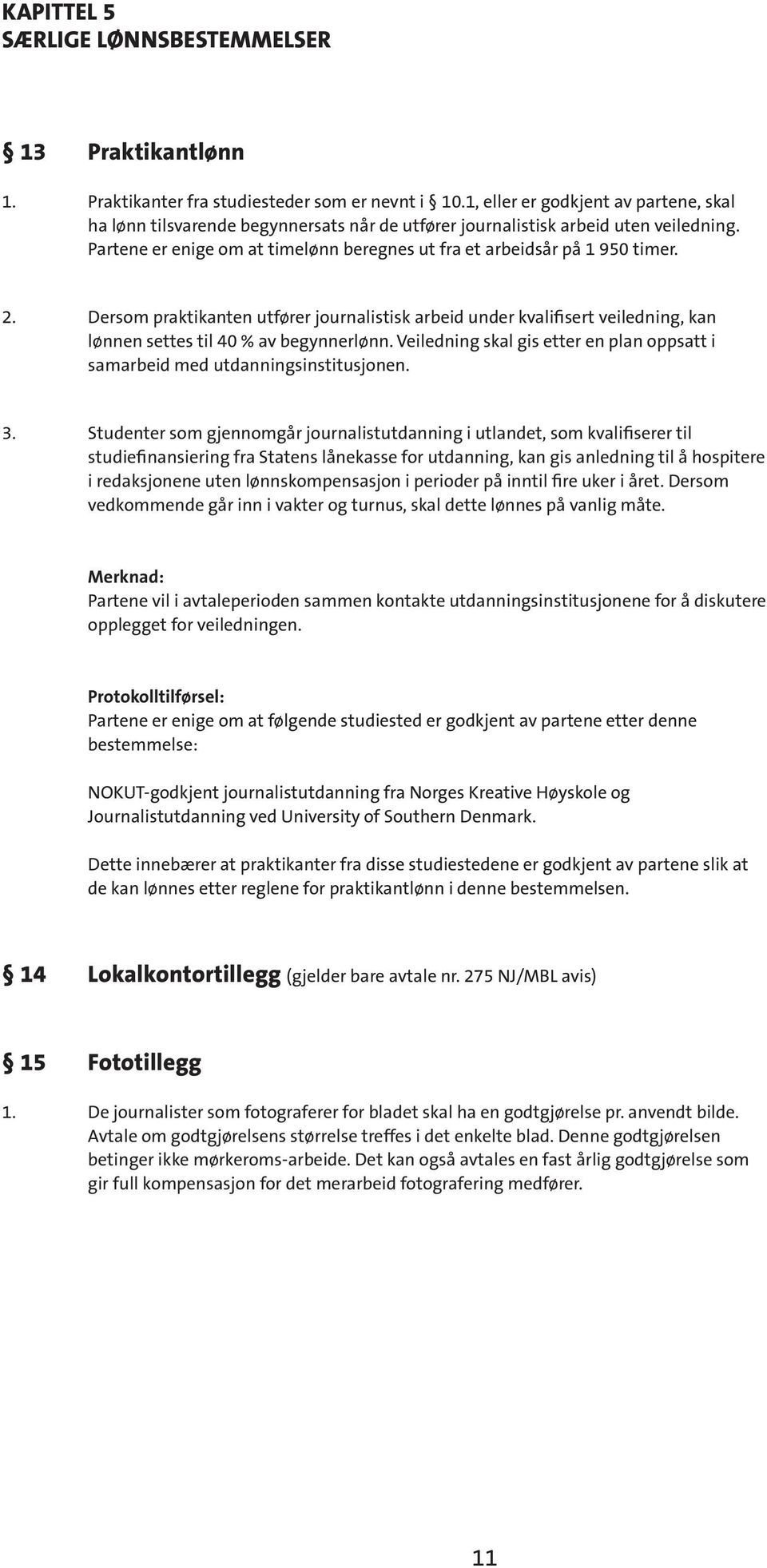 2. Dersom praktikanten utfører journalistisk arbeid under kvalifisert veiledning, kan lønnen settes til 40 % av begynnerlønn.