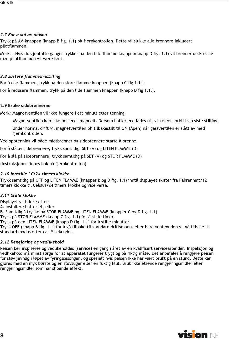 8 Justere flammeinnstilling For å øke flammen, trykk på den store flamme knappen (knapp C fig 1.1.). For å redusere flammen, trykk på den lille flammen knappen (knapp D fig 1.1.). 2.