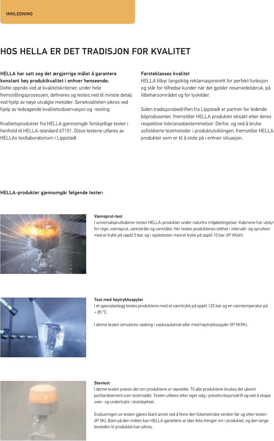 Seriekvaliteten sikres ved hjelp av ledsagende kvalitetsobservasjon og -testing. Kvalitetsprodukter fra HELLA gjennomgår forskjellige tester i henhold til HELLA-standard 67101.