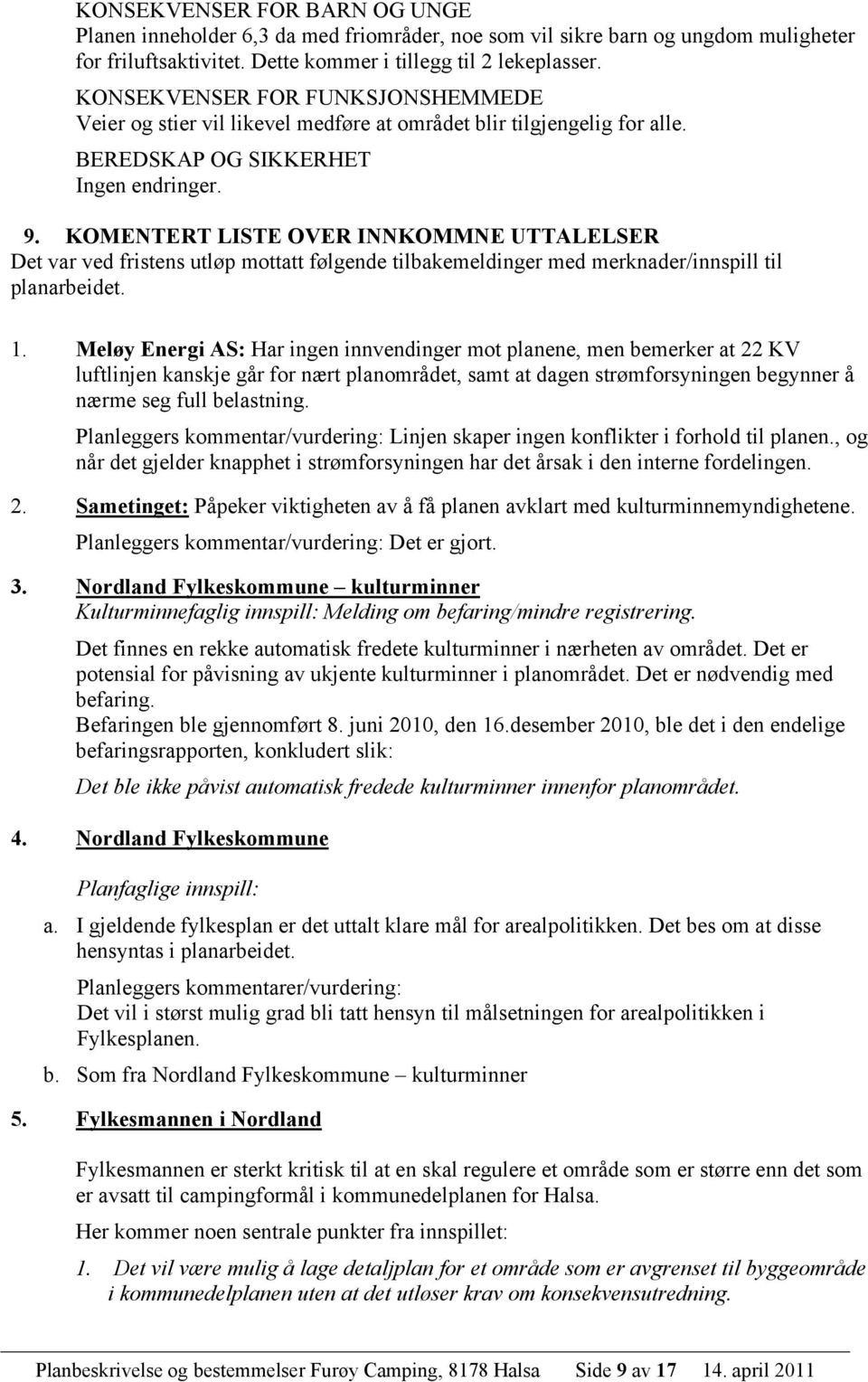 KOMENTERT LISTE OVER INNKOMMNE UTTALELSER Det var ved fristens utløp mottatt følgende tilbakemeldinger med merknader/innspill til planarbeidet. 1.