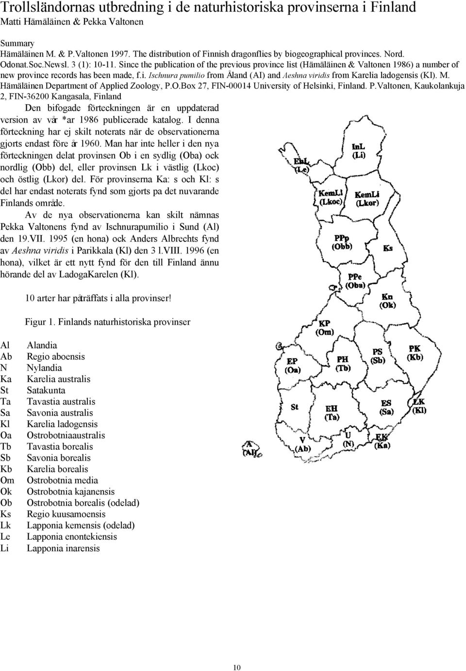 Since the publication of the previous province list (Hämäläinen & Valtonen 1986) a number of new province records has been made, f.i. Ischnura pumilio from Åland (AI) and Aeshna viridis from Karelia ladogensis (Kl).