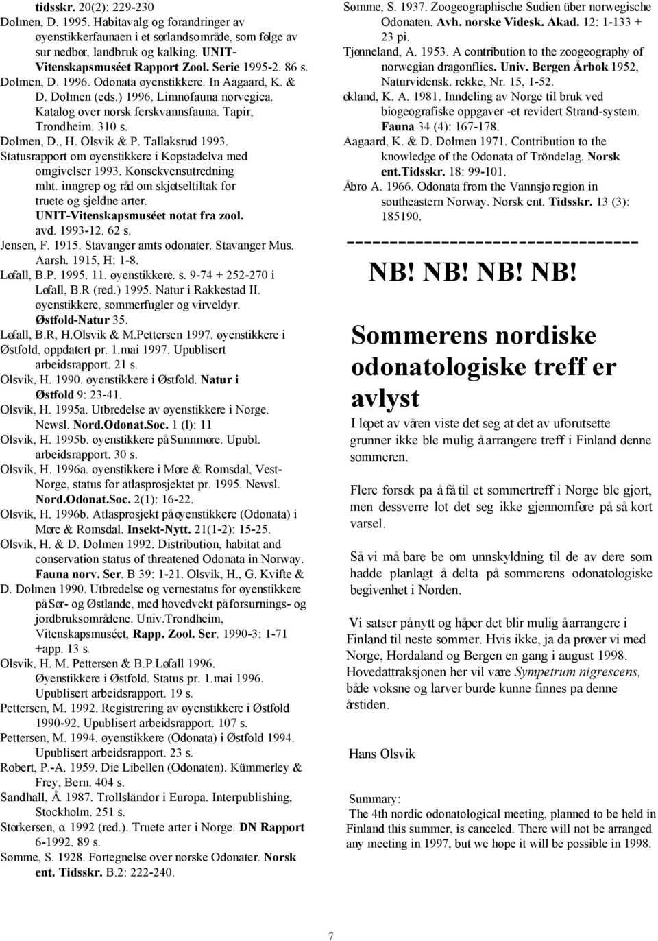 Olsvik & P. Tallaksrud 1993. Statusrapport om øyenstikkere i Kopstadelva med omgivelser 1993. Konsekvensutredning mht. inngrep og råd om skjøtseltiltak for truete og sjeldne arter.