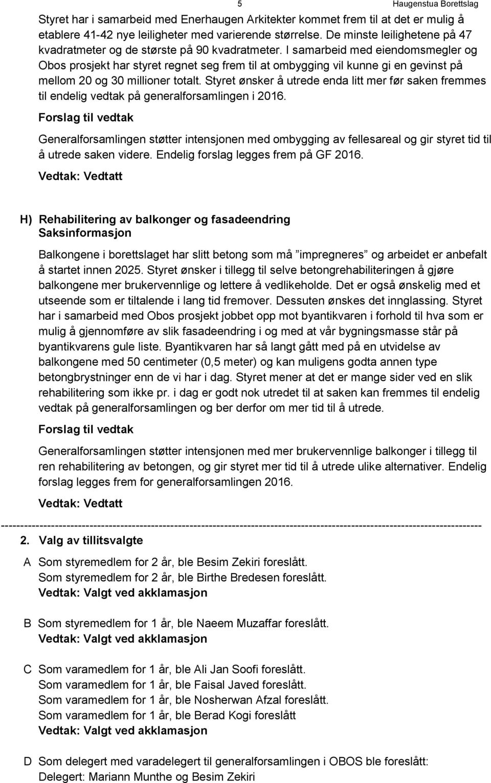 I samarbeid med eiendomsmegler og Obos prosjekt har styret regnet seg frem til at ombygging vil kunne gi en gevinst på mellom 20 og 30 millioner totalt.