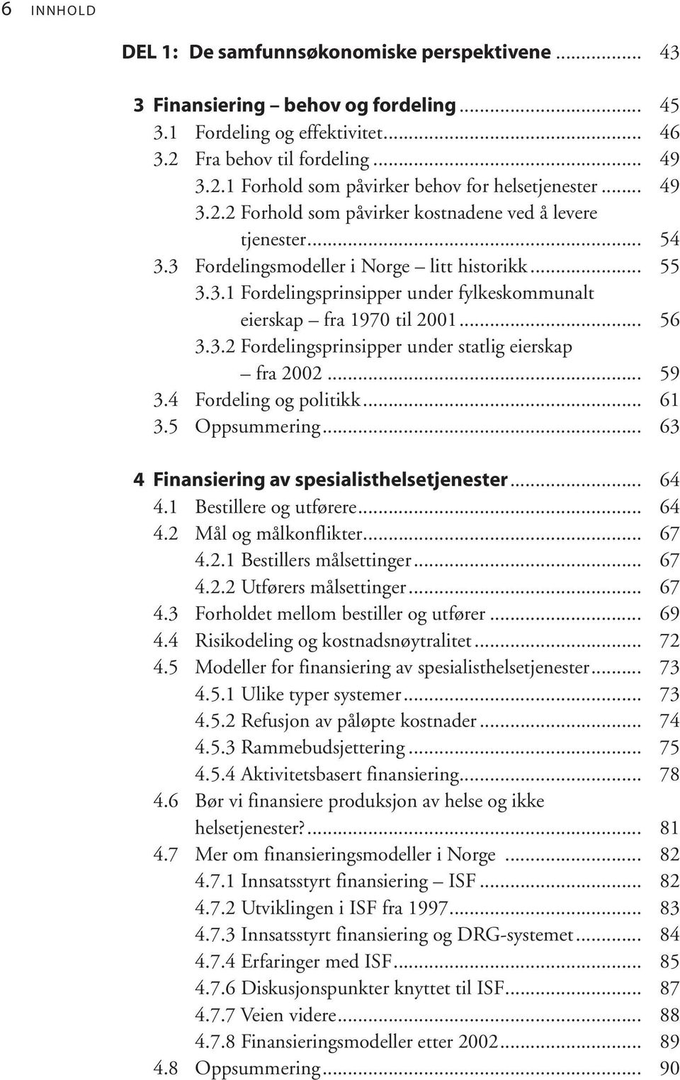 .. 56 3.3.2 Fordelingsprinsipper under statlig eierskap fra 2002... 59 3.4 Fordeling og politikk... 61 3.5 Oppsummering... 63 4 Finansiering av spesialisthelsetjenester... 64 4.