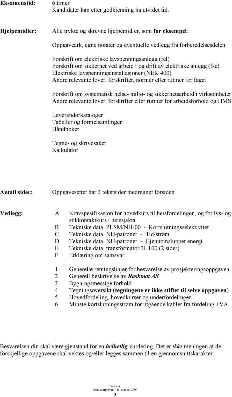 om sikkerhet ved arbeid i og drift av elektriske anlegg (fse) Elektriske lavspenningsinstallasjoner (NEK 400) Andre relevante lover, forskrifter, normer eller rutiner for faget Forskrift om