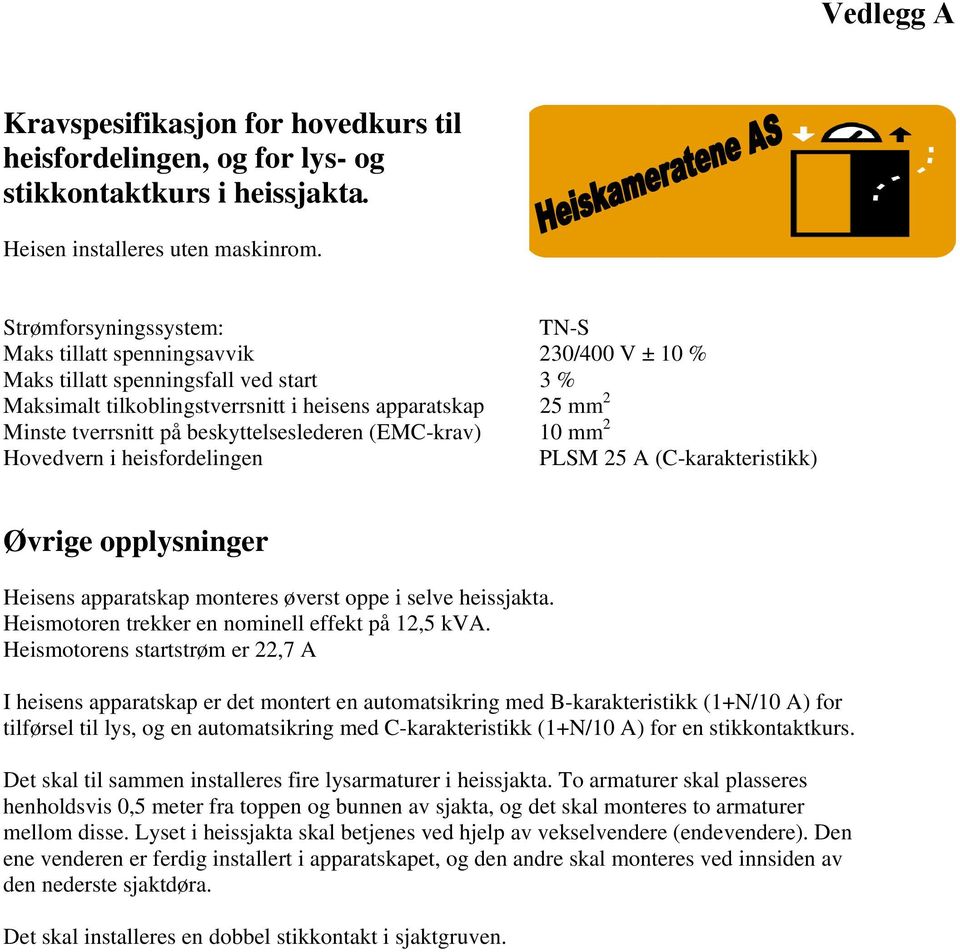 beskyttelseslederen (EMC-krav) 10 mm 2 Hovedvern i heisfordelingen PLSM 25 A (C-karakteristikk) Øvrige opplysninger Heisens apparatskap monteres øverst oppe i selve heissjakta.