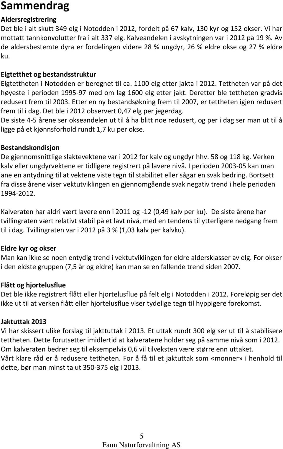 Elgtetthet og bestandsstruktur Elgtettheten i Notodden er beregnet til ca. 1100 elg etter jakta i 2012. Tettheten var på det høyeste i perioden 1995 97 med om lag 1600 elg etter jakt.