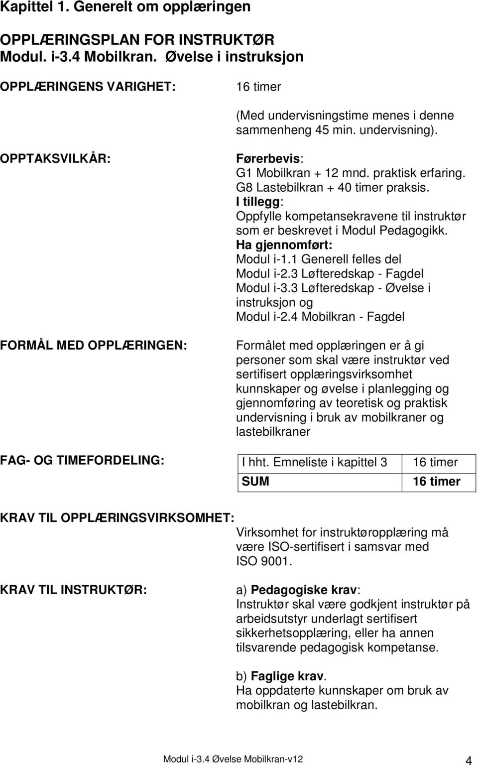 I tillegg: Oppfylle kompetansekravene til instruktør som er beskrevet i Modul Pedagogikk. Ha gjennomført: Modul i-1.1 Generell felles del Modul i-2.3 Løfteredskap - Fagdel Modul i-3.