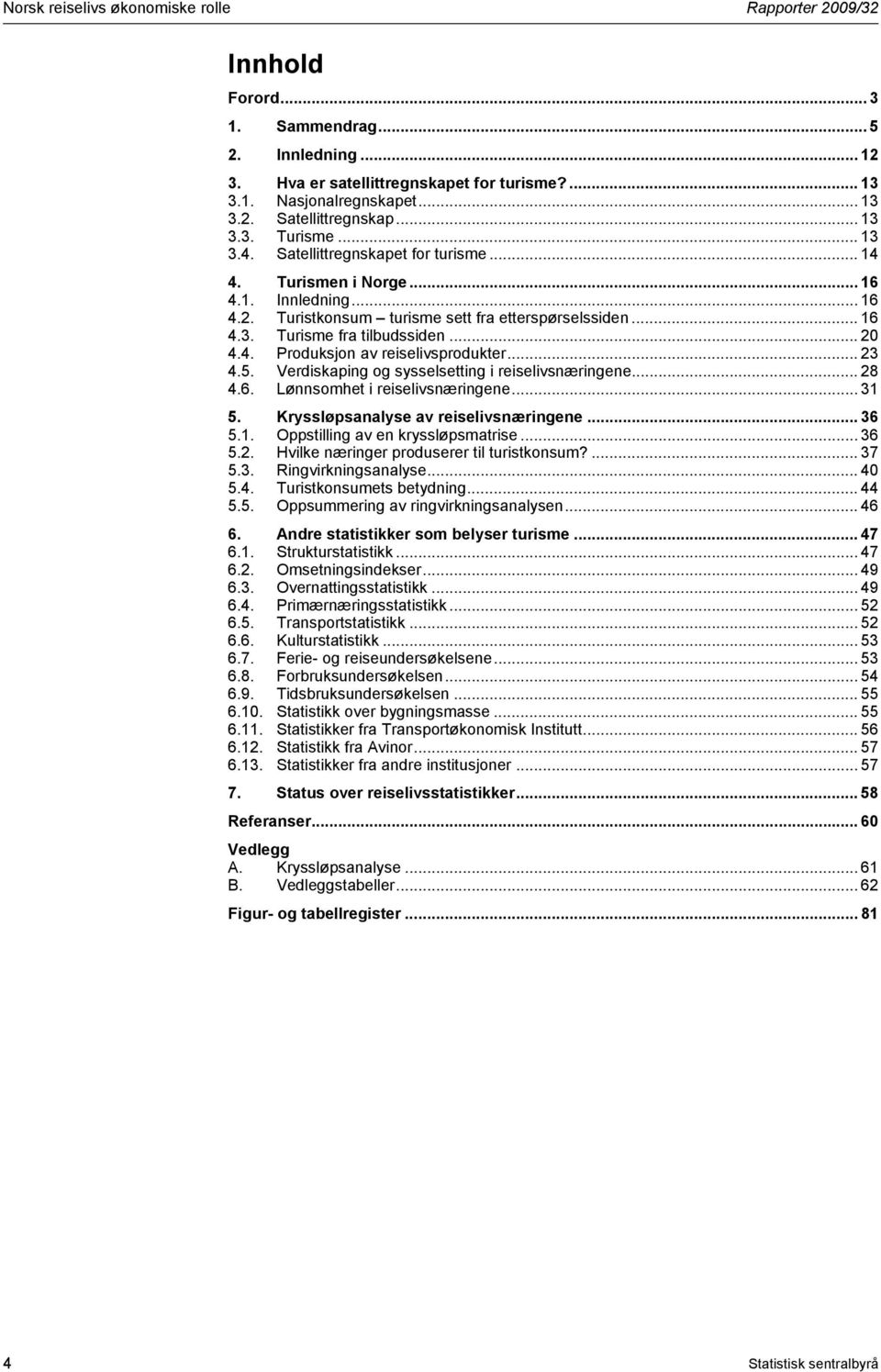 .. 20 4.4. Produksjon av reiselivsprodukter... 23 4.5. Verdiskaping og sysselsetting i reiselivsnæringene... 28 4.6. Lønnsomhet i reiselivsnæringene... 31 5. Kryssløpsanalyse av reiselivsnæringene.