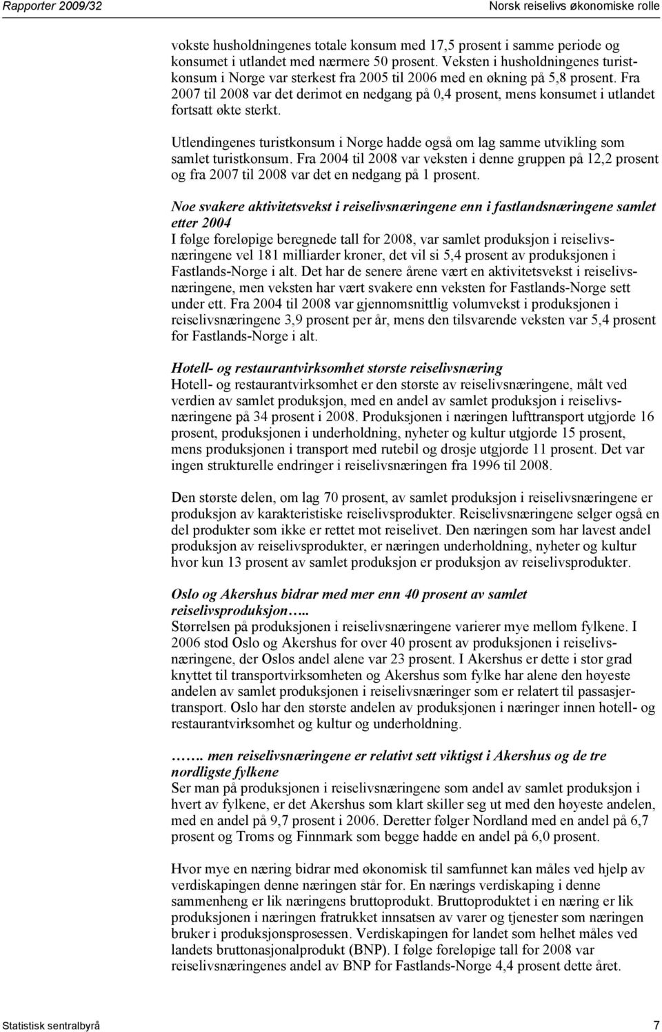 Fra 2007 til 2008 var det derimot en nedgang på 0,4 prosent, mens konsumet i utlandet fortsatt økte sterkt.