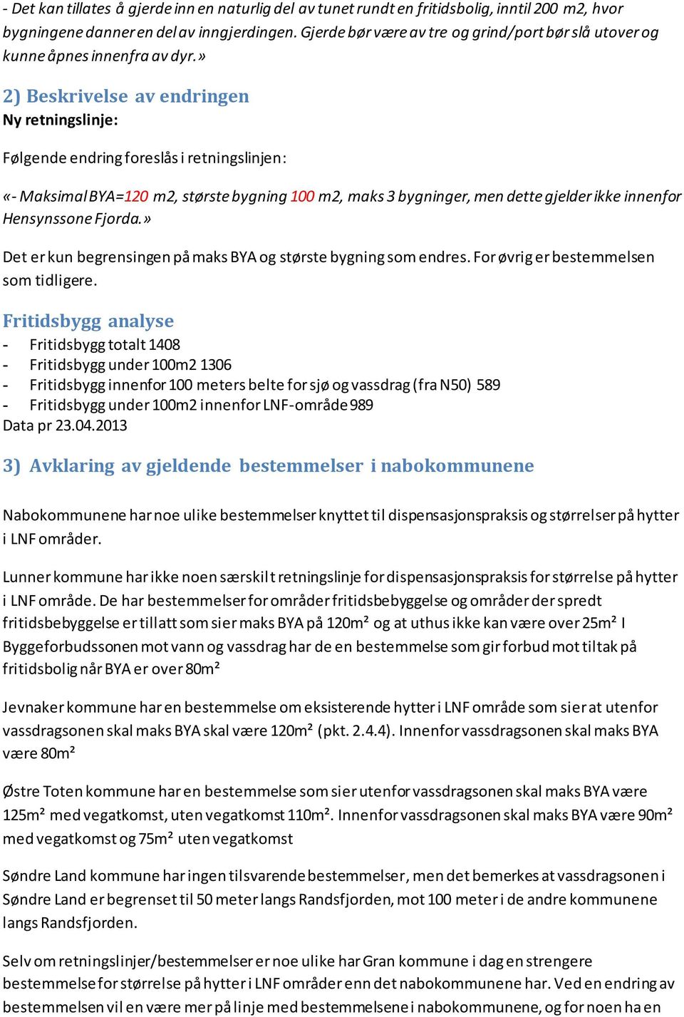 » 2) Beskrivelse av endringen Ny retningslinje: Følgende endring foreslås i retningslinjen: «- Maksimal BYA=120 m2, største bygning 100 m2, maks 3 bygninger, men dette gjelder ikke innenfor