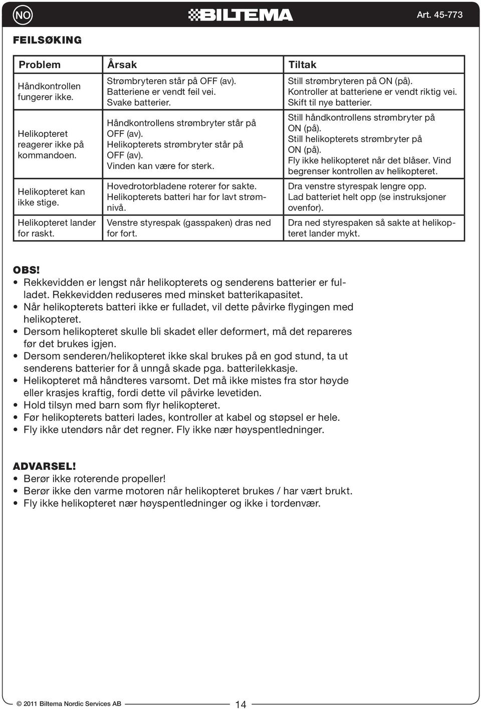 Helikopterets batteri har for lavt strømnivå. Venstre styrespak (gasspaken) dras ned for fort. Still strømbryteren på ON (på). Kontroller at batteriene er vendt riktig vei. Skift til nye batterier.