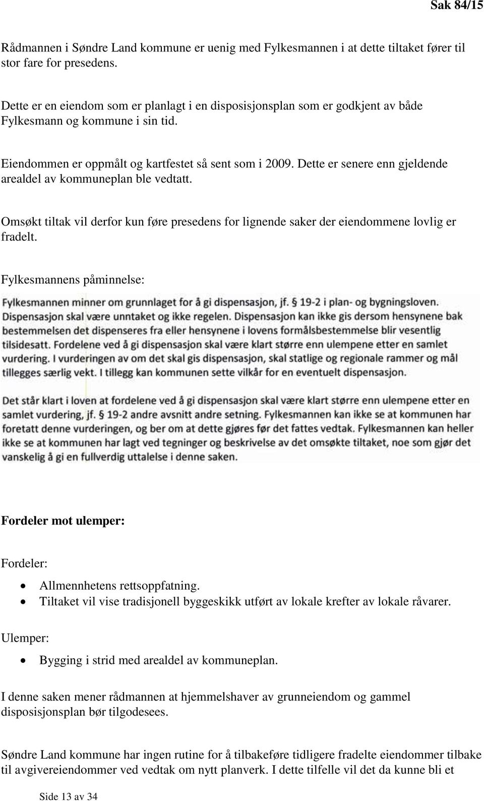 Dette er senere enn gjeldende arealdel av kommuneplan ble vedtatt. Omsøkt tiltak vil derfor kun føre presedens for lignende saker der eiendommene lovlig er fradelt.